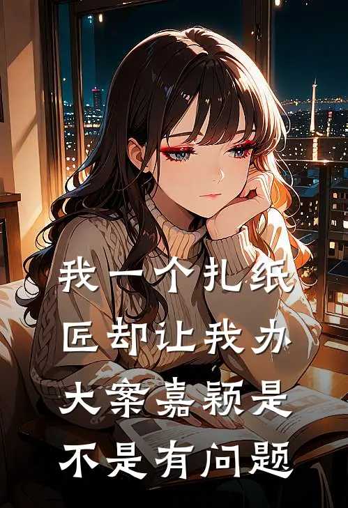 我一个扎纸匠却让我办大案嘉颖是不是有问题