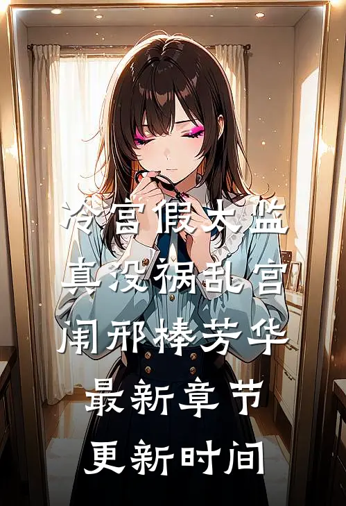 冷宫假太监真没祸乱宫闱邢棒芳华最新章节更新时间