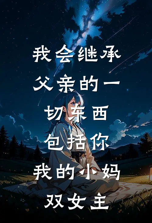 我会继承父亲的一切东西,包括你,我的小妈(双女主)