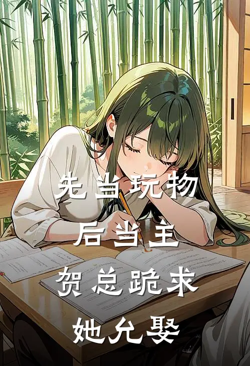 先当玩物后当主，贺总跪求她允娶