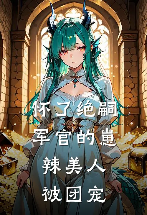 怀了绝嗣军官的崽，辣美人被团宠