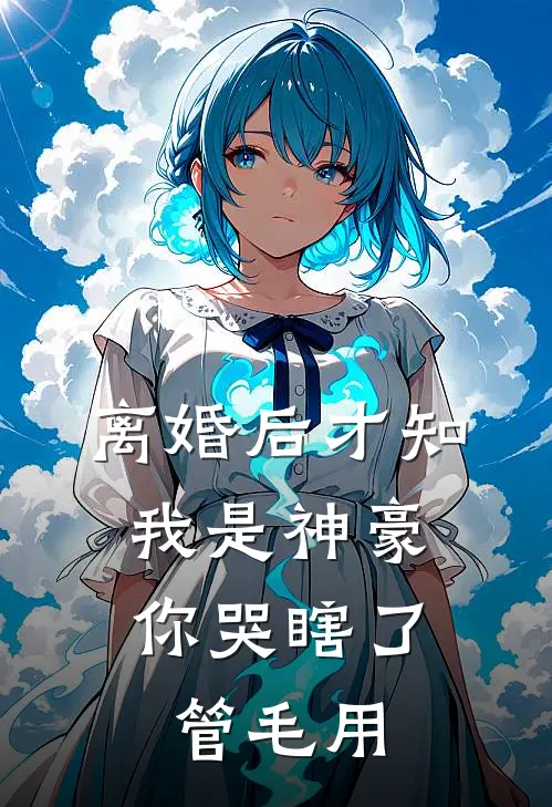 离婚后才知我是神豪，你哭瞎了管毛用