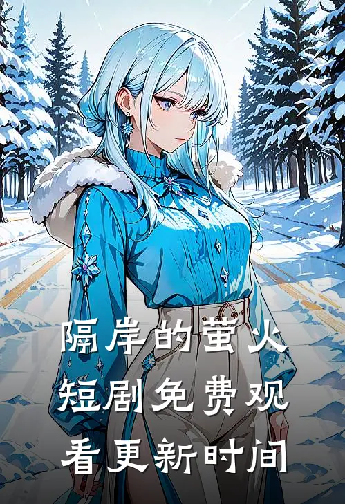 隔岸的萤火短剧免费观看更新时间