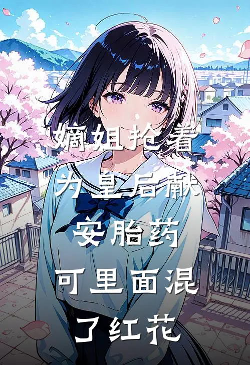 嫡姐抢着为皇后献安胎药，可里面混了红花(盛明姝盛宛如)完结版免费阅读_嫡姐抢着为皇后献安胎药，可里面混了红花全文免费阅读