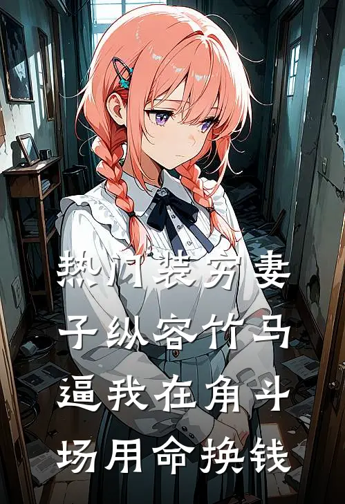 [热门]装穷妻子纵容竹马逼我在角斗场用命换钱