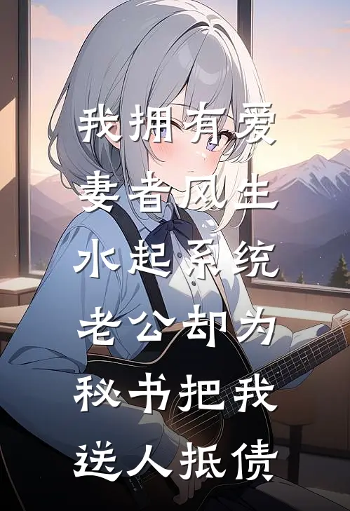 我拥有爱妻者风生水起系统，老公却为秘书把我送人抵债