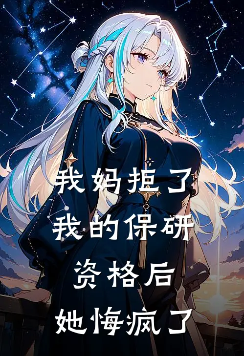 我妈拒了我的保研资格后，她悔疯了(林娇娇娇娇)完整版免费阅读_(我妈拒了我的保研资格后，她悔疯了)全章节免费在线阅读