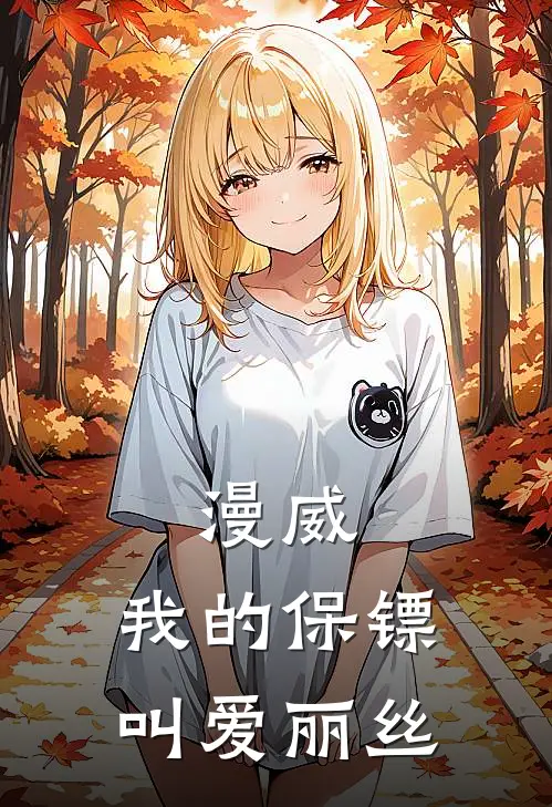 漫威：我的保镖叫爱丽丝王浩宇威尔逊_《漫威：我的保镖叫爱丽丝》最新章节免费在线阅读