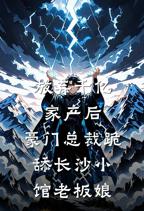 林湘瑶林湘宇(放弃千亿家产后，豪门总裁跪舔长沙小馆老板娘)完结版免费在线阅读_《放弃千亿家产后，豪门总裁跪舔长沙小馆老板娘》全章节阅读