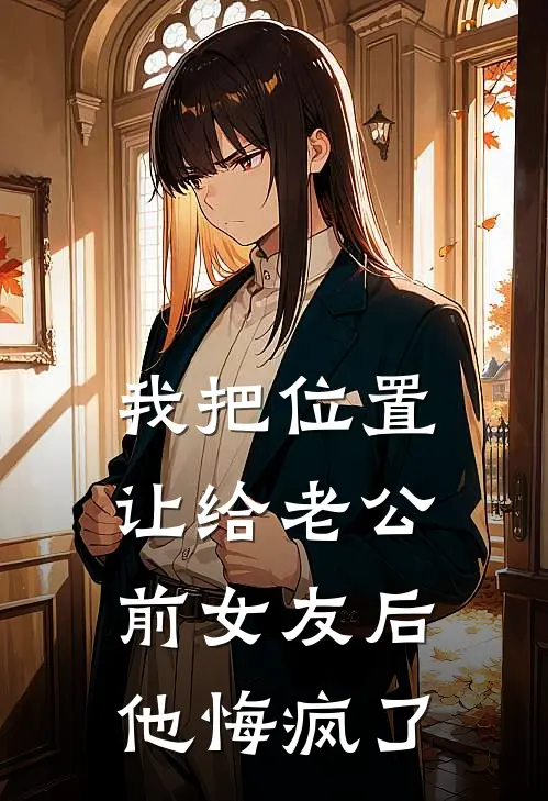 我把位置让给老公前女友后，他悔疯了