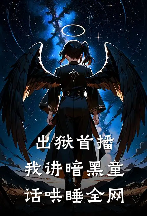 出狱首播：我讲暗黑童话哄睡全网陈夜周铭推荐完结小说_热门小说在线阅读出狱首播：我讲暗黑童话哄睡全网(陈夜周铭)