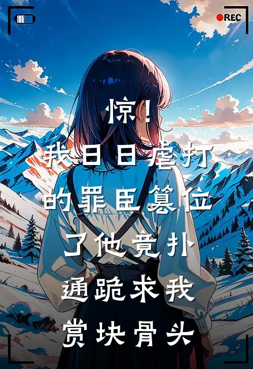 惊！我日日虐打的罪臣篡位了，他竟扑通跪求我赏块骨头赵德墨海风免费小说全文阅读_最新章节列表惊！我日日虐打的罪臣篡位了，他竟扑通跪求我赏块骨头(赵德墨海风)