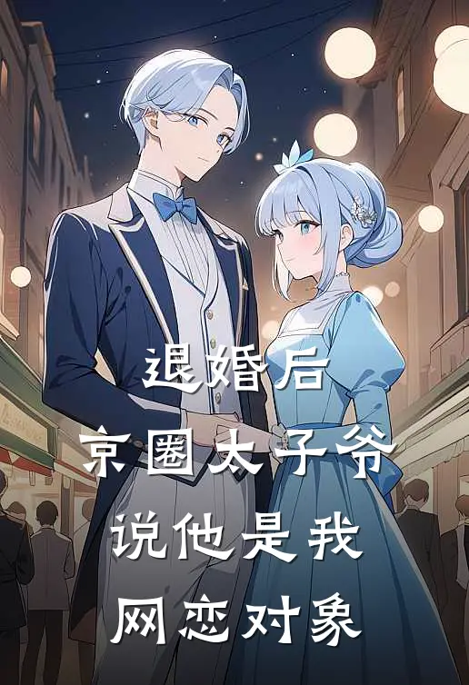 退婚后，京圈太子爷说他是我网恋对象京圈沈清辞在线免费小说_最新推荐小说退婚后，京圈太子爷说他是我网恋对象(京圈沈清辞)