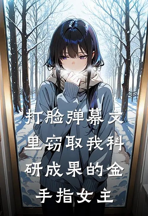 打脸弹幕文里窃取我科研成果的金手指女主潇潇邵洋小说推荐完本_热门小说大全打脸弹幕文里窃取我科研成果的金手指女主(潇潇邵洋)