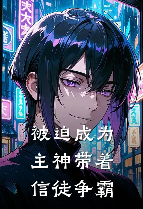 被迫成为主神带着信徒争霸(唐宇艾拉)热门小说大全_推荐完本小说被迫成为主神带着信徒争霸唐宇艾拉