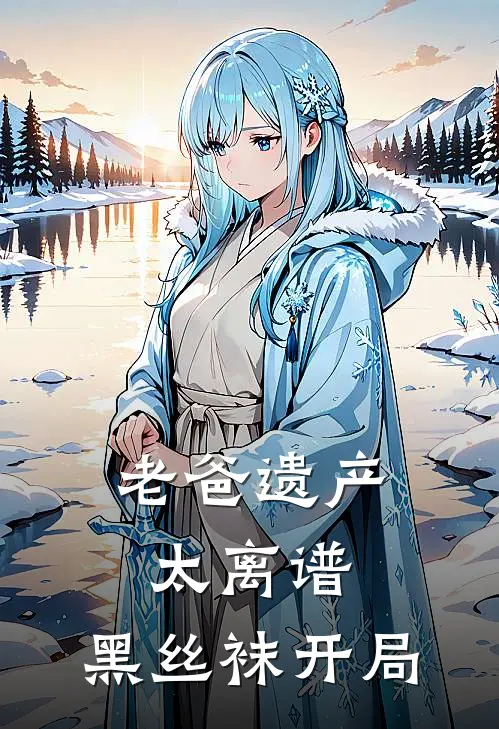 老爸遗产太离谱：黑丝袜开局林灏王坤免费完结版小说_小说完结老爸遗产太离谱：黑丝袜开局林灏王坤