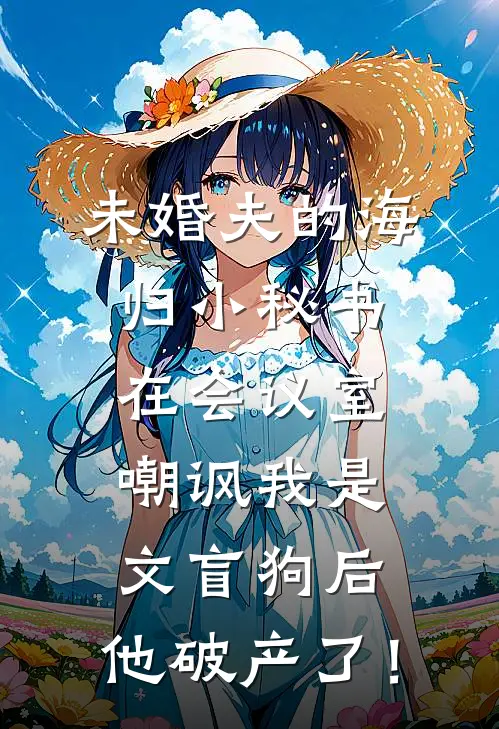 未婚夫的海归小秘书在会议室嘲讽我是文盲狗后，他破产了！