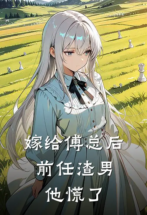 嫁给傅总后，前任渣男他慌了