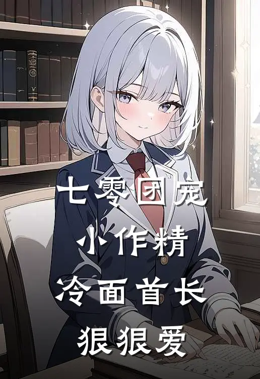 七零团宠小作精，冷面首长狠狠爱(阮星冉周砚深)免费小说阅读_完结版小说推荐七零团宠小作精，冷面首长狠狠爱(阮星冉周砚深)