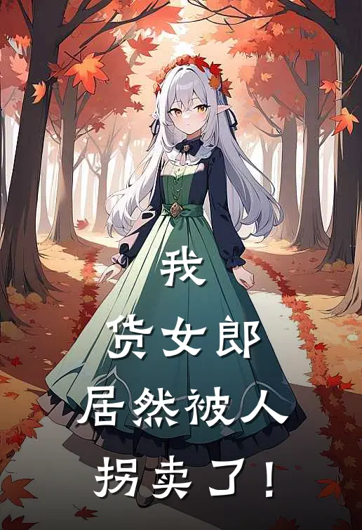 秦茹玥林大壮（我，货女郎，居然被人拐卖了！）免费阅读无弹窗_我，货女郎，居然被人拐卖了！秦茹玥林大壮全文免费阅读无弹窗大结局