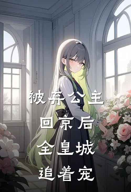 被弃公主回京后，全皇城追着宠
