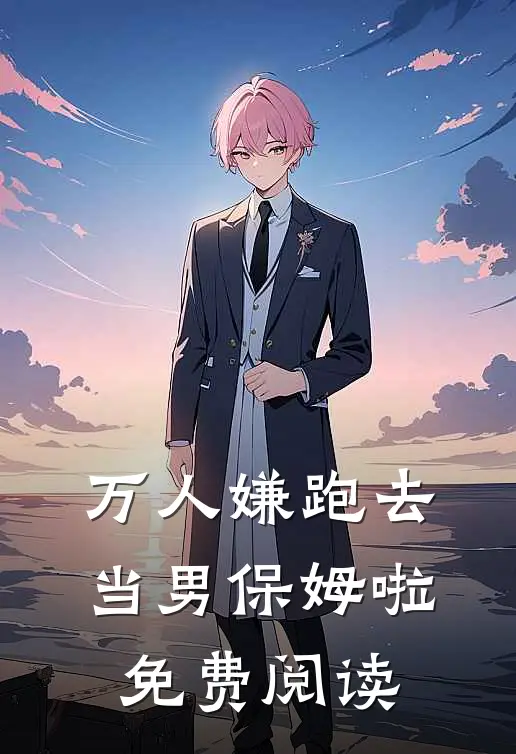 万人嫌跑去当男保姆啦免费阅读