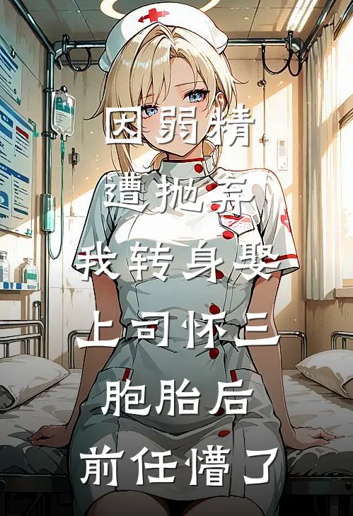 因弱精遭抛弃，我转身娶上司怀三胞胎后，前任懵了