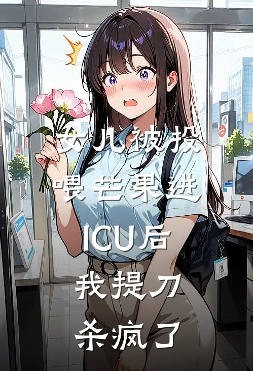 女儿被投喂芒果进ICU后，我提刀杀疯了