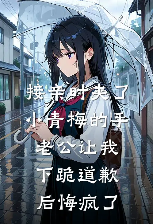 接亲时夹了小青梅的手，老公让我下跪道歉后悔疯了