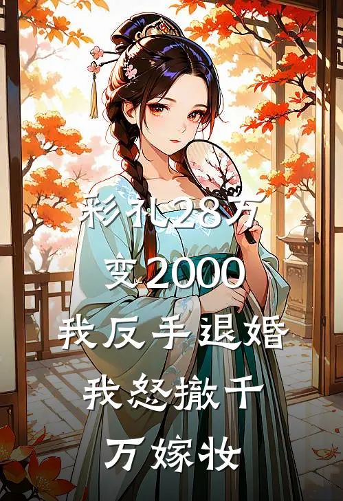 彩礼28万变2000，我反手退婚，我怒撤千万嫁妆