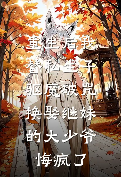 重生后我替私生子驱魔破咒，换娶继妹的大少爷悔疯了