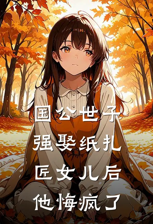 国公世子强娶纸扎匠女儿后，他悔疯了