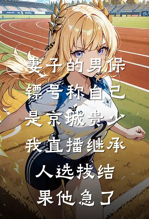 妻子的男保镖号称自己是京城贵少，我直播继承人选拔结果他急了